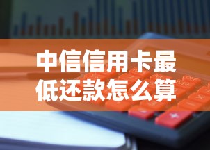 中信信用卡最低还款怎么算？手把手教你避免利息陷阱