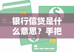 银行信贷是什么意思?手把手教你搞懂贷款那些事儿 银行信贷是什么意思?手把手教你搞懂贷款那些事儿