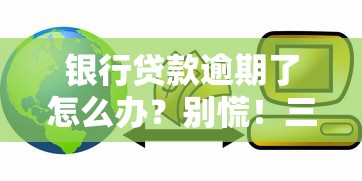 银行贷款逾期了怎么办?别慌!三步教你化解危机 银行贷款逾期了怎么办?别慌!三步教你化解危机