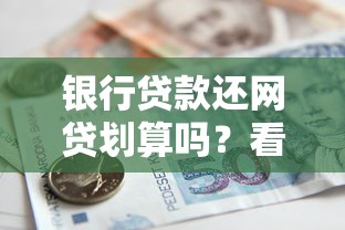 银行贷款还网贷划算吗?看懂这三个关键点再做决定 银行贷款还网贷划算吗?看懂这三个关键点再做决定