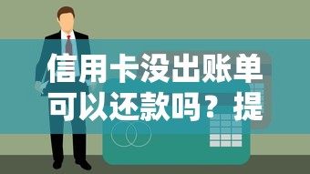 信用卡没出账单可以还款吗？提前还款利弊大解析
