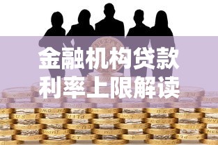 金融机构贷款利率上限解读：合法借贷需知的三大要点