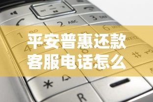 平安普惠还款客服电话怎么找？正确拨打方式与常见问题解答