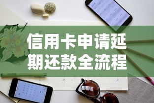 信用卡申请延期还款全流程解析:避坑指南与实用技巧 信用卡申请延期还款全流程解析:避坑指南与实用技巧