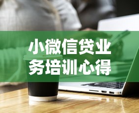 小微信贷业务培训心得：实操干货与风险把控策略解析