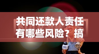 共同还款人责任有哪些风险？搞懂这几点避坑指南不吃亏！