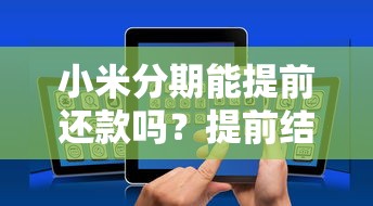 小米分期能提前还款吗？提前结清流程、利息计算及注意事项详解