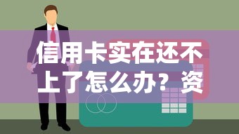 信用卡实在还不上了怎么办?资深债务规划师教你三招化解危机 信用卡实在还不上了怎么办?资深债务规划师教你三招化解危机