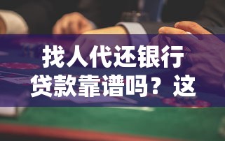 找人代还银行贷款靠谱吗？这些风险与注意事项必须了解