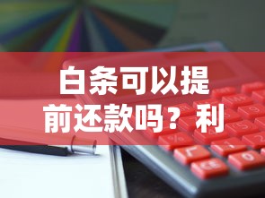 白条可以提前还款吗？利息计算与操作流程全解析