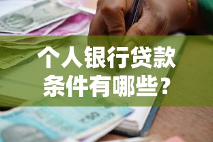 个人银行贷款条件有哪些？申请前必看的核心要求与技巧