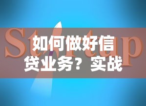 如何做好信贷业务？实战指南助你提升转化率与风险控制