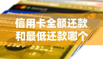 信用卡全额还款和最低还款哪个划算?一文说透利弊 信用卡全额还款和最低还款哪个划算?一文说透利弊