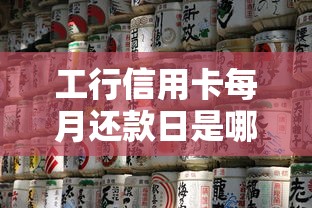工行信用卡每月还款日是哪天？选对日期省心又省钱