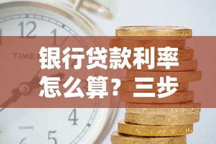 银行贷款利率怎么算？三步搞懂利息计算诀窍