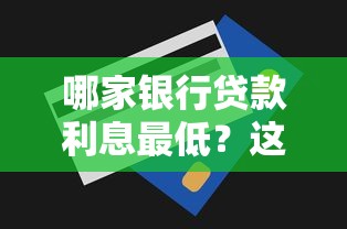 哪家银行贷款利息最低?这篇攻略帮你省下一大笔! 哪家银行贷款利息最低?这篇攻略帮你省下一大笔!