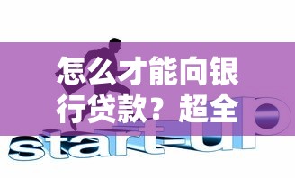 怎么才能向银行贷款？超全攻略带你避开弯路，轻松搞定资金需求！