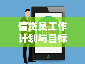 信贷员工作计划与目标全解析：如何高效管理贷款业务？