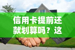 信用卡提前还款划算吗？这几点必须了解清楚！