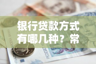 银行贷款方式有哪几种？常见类型详解及选择攻略
