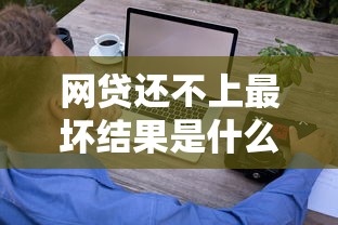 网贷还不上最坏结果是什么？后果有多严重？过来人告诉你这些真相