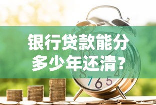 银行贷款能分多少年还清？不同贷款类型还款年限选择攻略