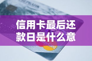 信用卡最后还款日是什么意思?搞懂规则避免被罚息 信用卡最后还款日是什么意思?搞懂规则避免被罚息
