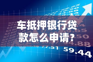 车抵押银行贷款怎么申请?流程、利率、风险全解析! 车抵押银行贷款怎么申请?流程、利率、风险全解析!
