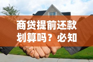 商贷提前还款划算吗?必知的省钱攻略与风险分析 商贷提前还款划算吗?必知的省钱攻略与风险分析
