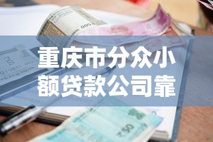 重庆市分众小额贷款公司靠谱吗？小额借款条件流程全解析