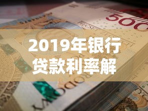 2019年银行贷款利率解析：老司机教你选对方案 省利息必看攻略