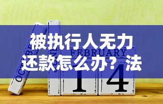 被执行人无力还款怎么办？法院处理流程与贷款纠纷解决指南