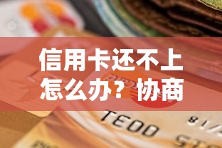 信用卡还不上怎么办？协商还款的正确姿势与避坑指南