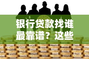 银行贷款找谁最靠谱？这些渠道和注意事项你必须知道