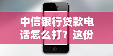 中信银行贷款电话怎么打？这份指南帮你省心省力！