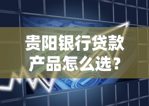贵阳银行贷款产品怎么选?额度、利率、流程全解析 贵阳银行贷款产品怎么选?额度、利率、流程全解析