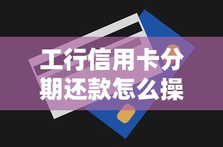 工行信用卡分期还款怎么操作？手把手教你省手续费技巧