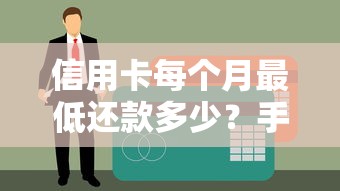 信用卡每个月最低还款多少?手把手教你算清账单不踩坑 信用卡每个月最低还款多少?手把手教你算清账单不踩坑
