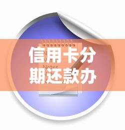 信用卡分期还款办理流程详解:手把手教你灵活规划账单 信用卡分期还款办理流程详解:手把手教你灵活规划账单