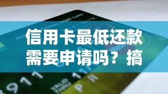 信用卡最低还款需要申请吗？搞懂规则避免踩坑必看攻略