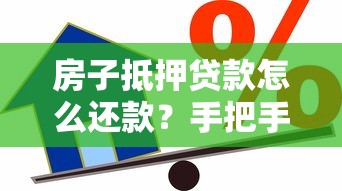 房子抵押贷款怎么还款？手把手教你选对方式+避坑流程全解析