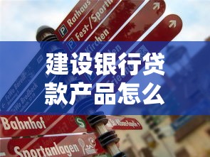 建设银行贷款产品怎么样?个人住房贷款、企业融资攻略全解析! 建设银行贷款产品怎么样?个人住房贷款、企业融资攻略全解析!
