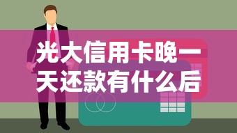 光大信用卡晚一天还款有什么后果?影响征信吗?补救方法全解析! 光大信用卡晚一天还款有什么后果?影响征信吗?补救方法全解析!