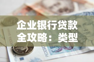 企业银行贷款全攻略：类型、条件、流程及避坑指南