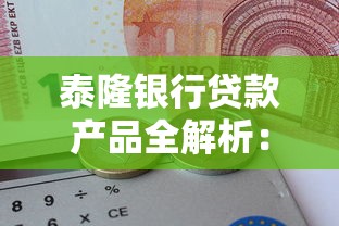 泰隆银行贷款产品全解析：申请条件、额度测算及利率对比指南