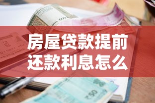 房屋贷款提前还款利息怎么算？一文搞懂省钱攻略与计算技巧