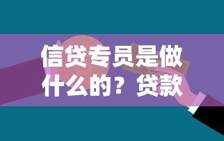 信贷专员是做什么的?贷款流程中的关键角色解析 信贷专员是做什么的?贷款流程中的关键角色解析