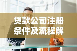 贷款公司注册条件及流程解析:合规经营必看要点 贷款公司注册条件及流程解析:合规经营必看要点
