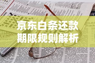 京东白条还款期限规则解析:一文搞懂灵活还款技巧与注意事项 京东白条还款期限规则解析:一文搞懂灵活还款技巧与注意事项
