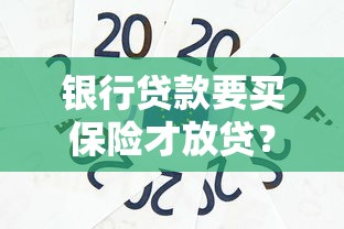银行贷款要买保险才放贷？这些门道你必须懂！